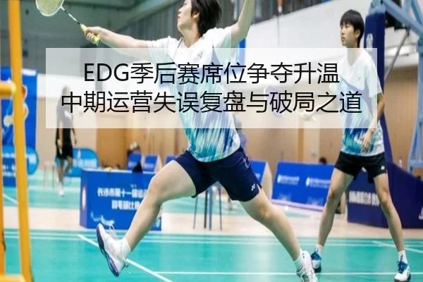 EDG季后赛席位争夺升温 中期运营失误复盘与破局之道